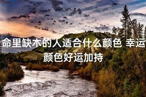 缺木的人适合什么颜色|五行缺木意味着什么？缺木要怎么补